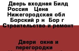  Дверь входная Билд Россия › Цена ­ 7 990 - Нижегородская обл., Борский р-н, Бор г. Строительство и ремонт » Двери, окна и перегородки   . Нижегородская обл.